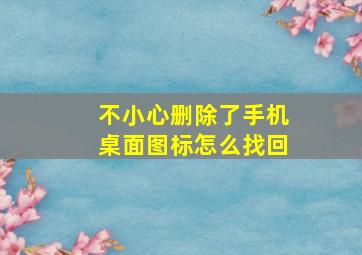 不小心删除了手机桌面图标怎么找回