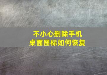 不小心删除手机桌面图标如何恢复