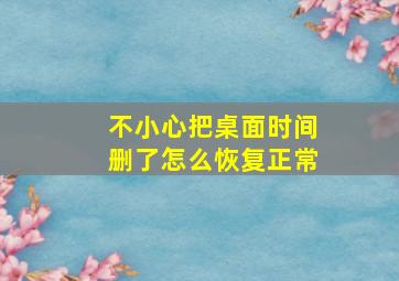 不小心把桌面时间删了怎么恢复正常