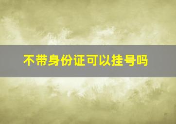 不带身份证可以挂号吗