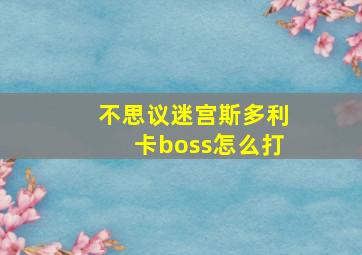 不思议迷宫斯多利卡boss怎么打