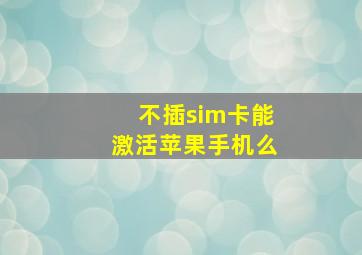 不插sim卡能激活苹果手机么