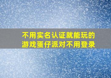 不用实名认证就能玩的游戏蛋仔派对不用登录