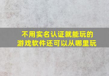 不用实名认证就能玩的游戏软件还可以从哪里玩