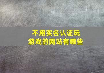 不用实名认证玩游戏的网站有哪些