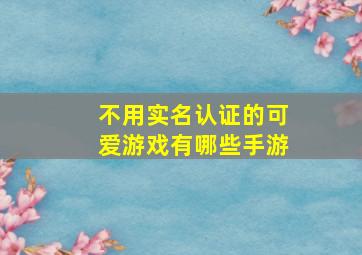 不用实名认证的可爱游戏有哪些手游