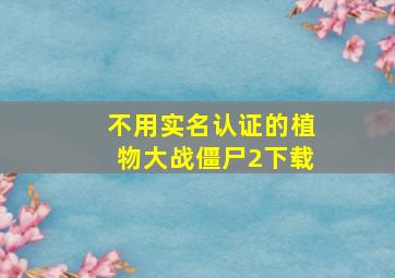 不用实名认证的植物大战僵尸2下载