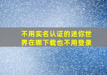 不用实名认证的迷你世界在哪下载也不用登录