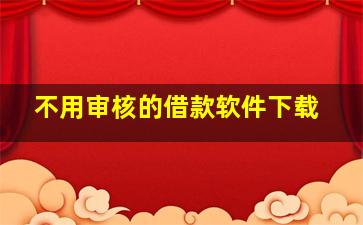 不用审核的借款软件下载