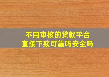 不用审核的贷款平台直接下款可靠吗安全吗