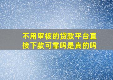 不用审核的贷款平台直接下款可靠吗是真的吗