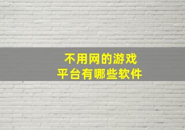 不用网的游戏平台有哪些软件