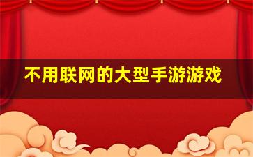 不用联网的大型手游游戏