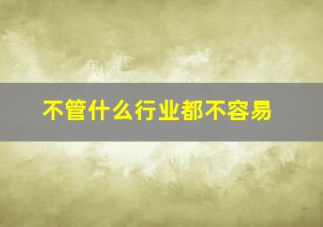 不管什么行业都不容易