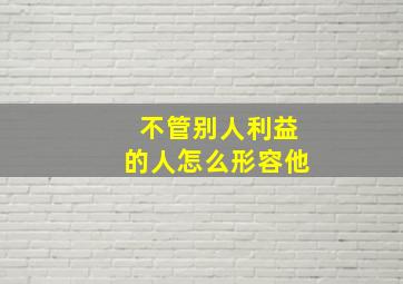 不管别人利益的人怎么形容他