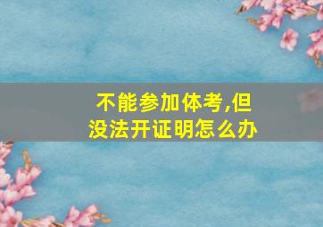 不能参加体考,但没法开证明怎么办