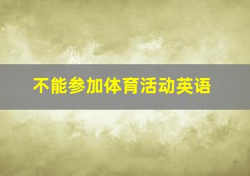 不能参加体育活动英语