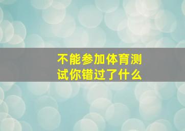 不能参加体育测试你错过了什么