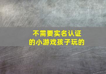 不需要实名认证的小游戏孩子玩的