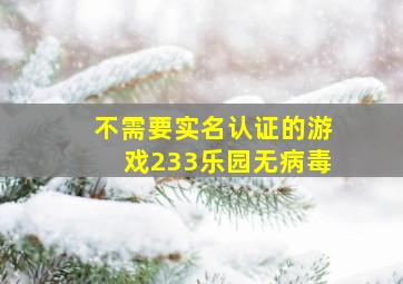 不需要实名认证的游戏233乐园无病毒