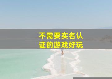 不需要实名认证的游戏好玩