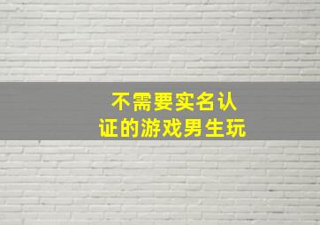 不需要实名认证的游戏男生玩