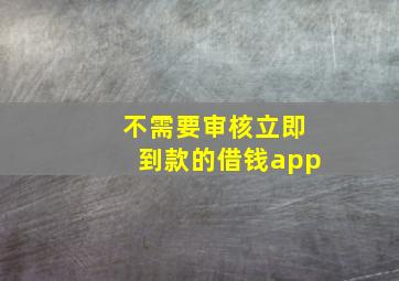 不需要审核立即到款的借钱app