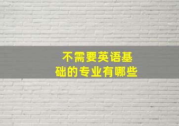 不需要英语基础的专业有哪些