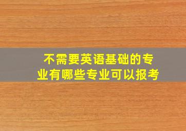 不需要英语基础的专业有哪些专业可以报考