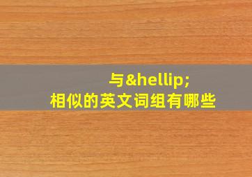 与…相似的英文词组有哪些