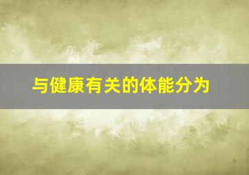 与健康有关的体能分为