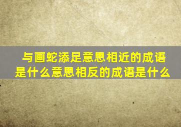 与画蛇添足意思相近的成语是什么意思相反的成语是什么