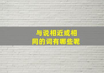 与说相近或相同的词有哪些呢