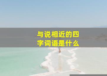 与说相近的四字词语是什么