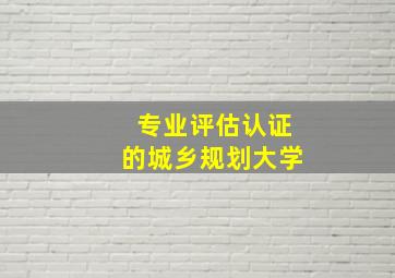 专业评估认证的城乡规划大学