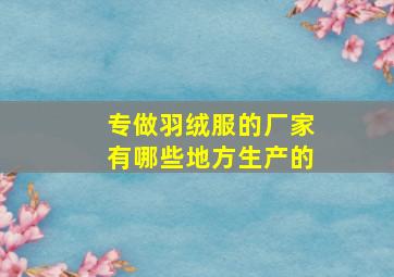 专做羽绒服的厂家有哪些地方生产的