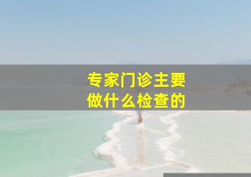 专家门诊主要做什么检查的