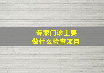 专家门诊主要做什么检查项目