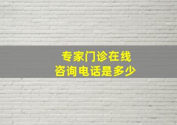 专家门诊在线咨询电话是多少