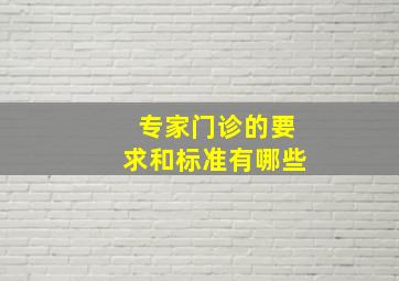 专家门诊的要求和标准有哪些