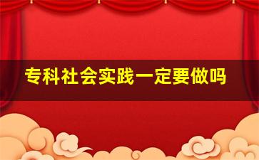 专科社会实践一定要做吗