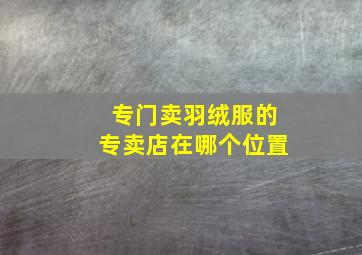 专门卖羽绒服的专卖店在哪个位置