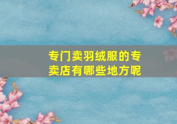 专门卖羽绒服的专卖店有哪些地方呢