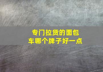 专门拉货的面包车哪个牌子好一点