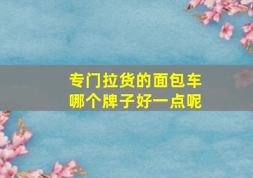 专门拉货的面包车哪个牌子好一点呢