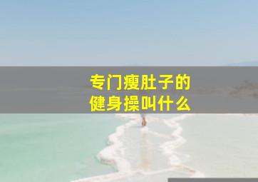 专门瘦肚子的健身操叫什么