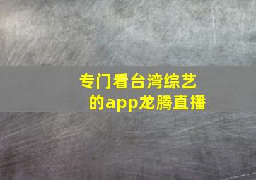 专门看台湾综艺的app龙腾直播