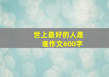 世上最好的人是谁作文600字