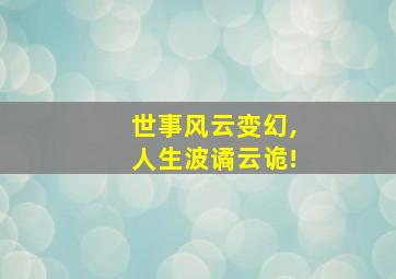 世事风云变幻,人生波谲云诡!