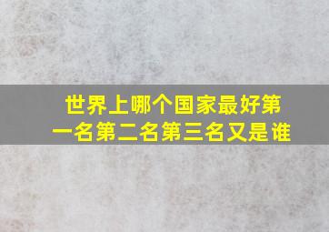 世界上哪个国家最好第一名第二名第三名又是谁